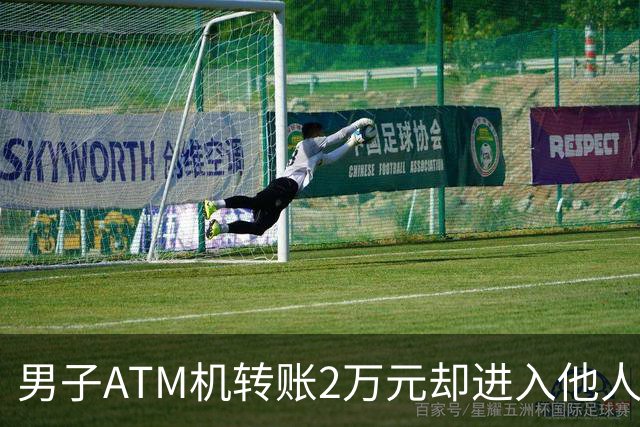 男子ATM机转账2万元却进入他人账户 对方收2000元“好处费”后退还钱款